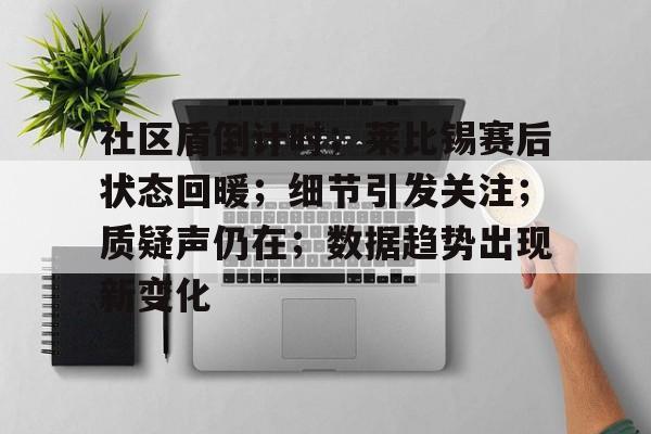 关于社区盾倒计时；莱比锡赛后状态回暖；细节引发关注；质疑声仍在；数据趋势出现新变化的信息-lol竞猜平台